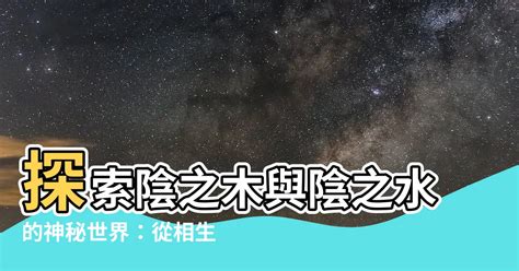 陰之水 陰之木 水生木相生 我只是略懂